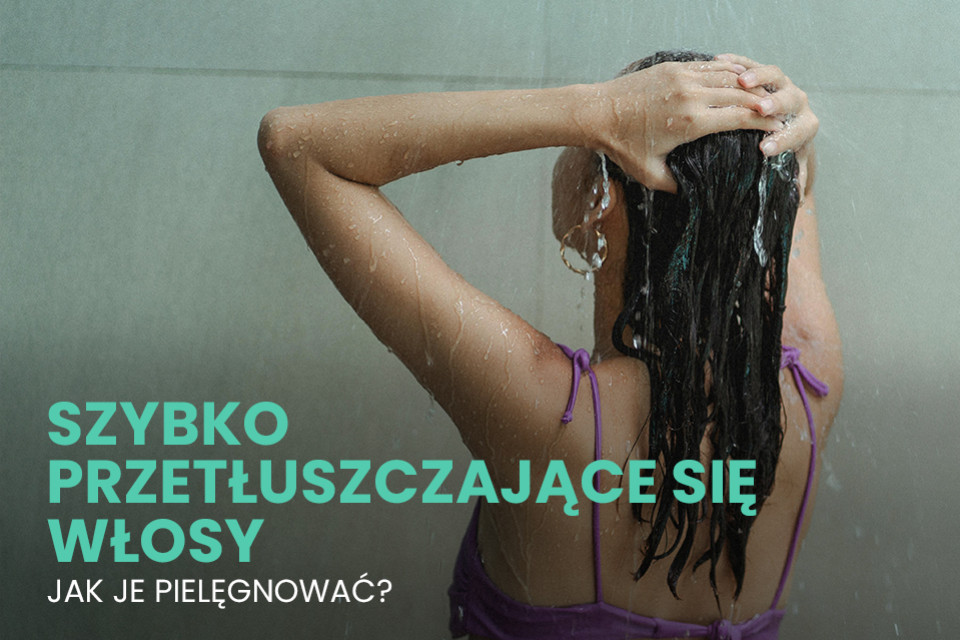 Jak pielęgnować szybko przetłuszczające się włosy? Poznaj skuteczne sposoby